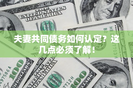 济南夫妻共同债务如何认定？这几点必须了解！