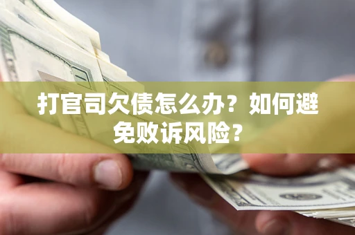 济南打官司欠债怎么办？如何避免败诉风险？