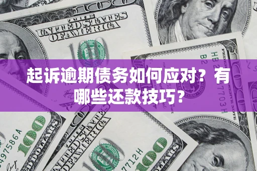 济南起诉逾期债务如何应对？有哪些还款技巧？