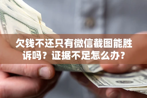 济南欠钱不还只有微信截图能胜诉吗？证据不足怎么办？