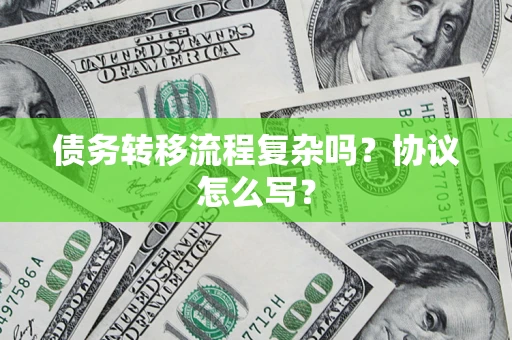 济南债务转移流程复杂吗？协议怎么写？