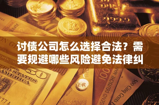 济南讨债公司怎么选择合法？需要规避哪些风险避免法律纠纷？