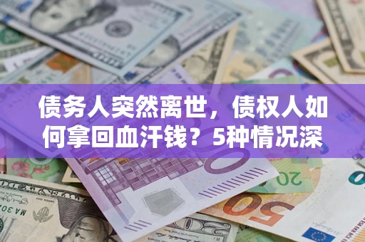 济南债务人突然离世，债权人如何拿回血汗钱？5种情况深度解析