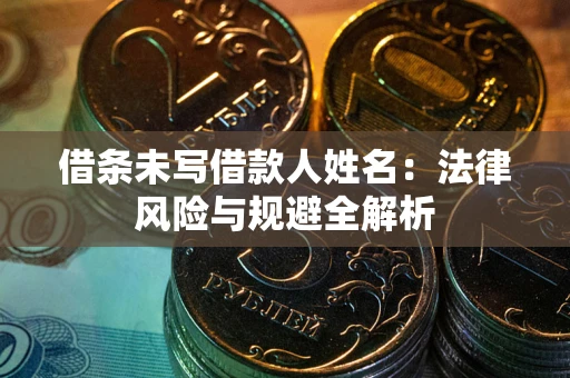 济南借条未写借款人姓名：法律风险与规避全解析