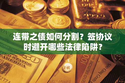 济南连带之债如何分割？签协议时避开哪些法律陷阱？
