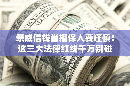 济南亲戚借钱当担保人要谨慎！这三大法律红线千万别碰