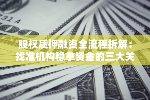 济南股权质押融资全流程拆解：找准机构稳拿资金的三大关键