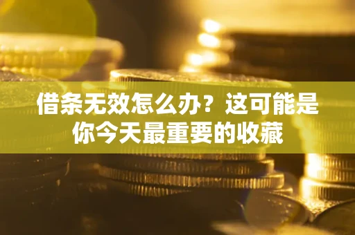 济南借条无效怎么办？这可能是你今天最重要的收藏