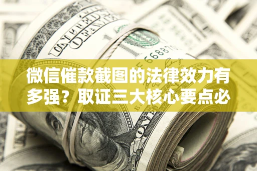 济南微信催款截图的法律效力有多强？取证三大核心要点必须知道！