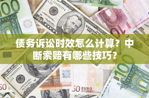 济南债务诉讼时效怎么计算？中断索赔有哪些技巧？