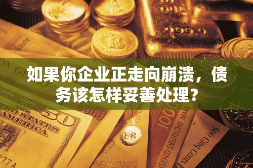 济南如果你企业正走向崩溃，债务该怎样妥善处理？