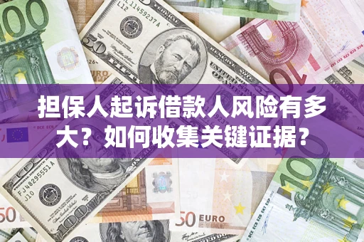 济南担保人起诉借款人风险有多大？如何收集关键证据？