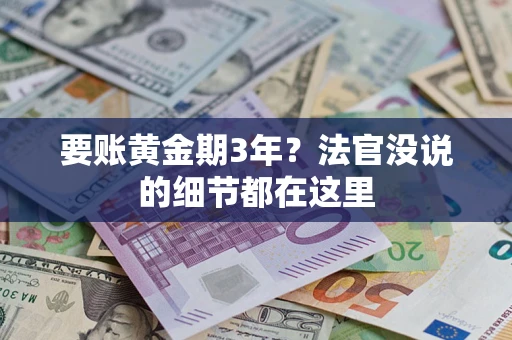 济南要账黄金期3年？法官没说的细节都在这里
