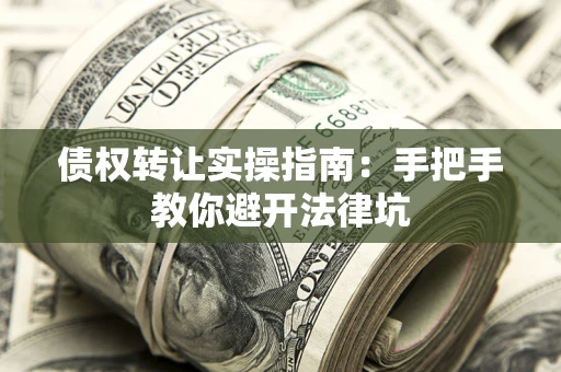 济南债权转让实操指南：手把手教你避开法律坑