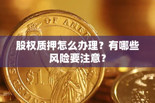 济南股权质押怎么办理？有哪些风险要注意？