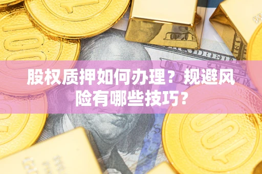 济南股权质押如何办理？规避风险有哪些技巧？