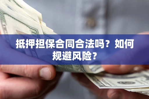 济南抵押担保合同合法吗？如何规避风险？