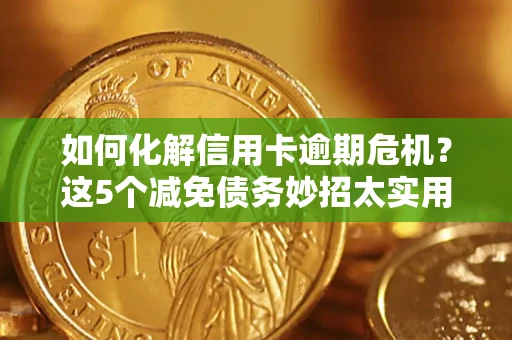 济南如何化解信用卡逾期危机？这5个减免债务妙招太实用