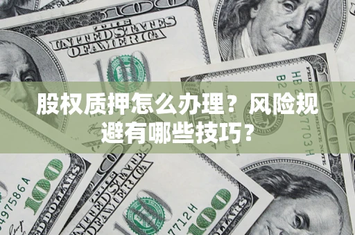 济南股权质押怎么办理？风险规避有哪些技巧？