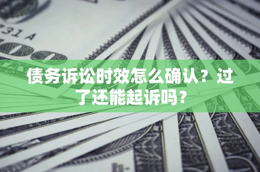 济南债务诉讼时效怎么确认？过了还能起诉吗？