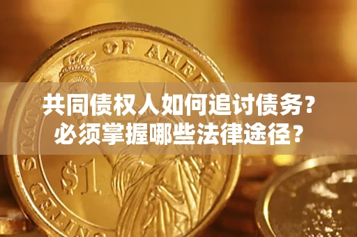 济南共同债权人如何追讨债务？必须掌握哪些法律途径？