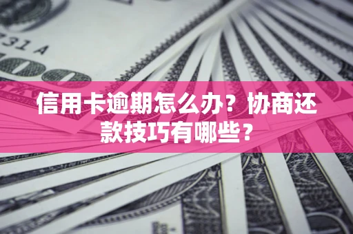 济南信用卡逾期怎么办？协商还款技巧有哪些？