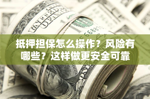 济南抵押担保怎么操作？风险有哪些？这样做更安全可靠