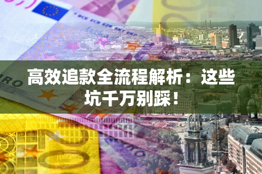 济南高效追款全流程解析：这些坑千万别踩！