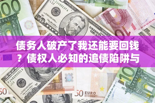 济南债务人破产了我还能要回钱？债权人必知的追债陷阱与破局之道