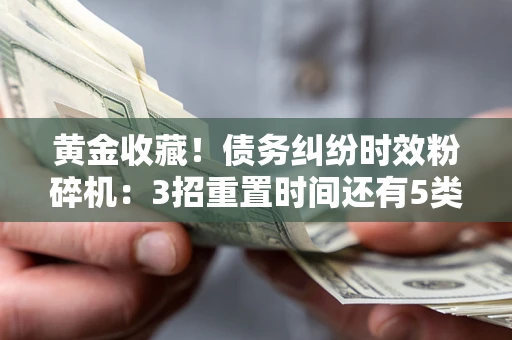 济南黄金收藏！债务纠纷时效粉碎机：3招重置时间还有5类不设年限的特殊债务