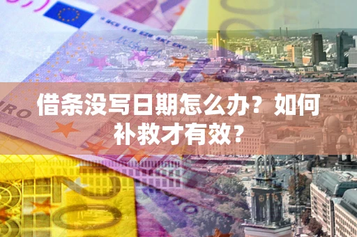 济南借条没写日期怎么办？如何补救才有效？