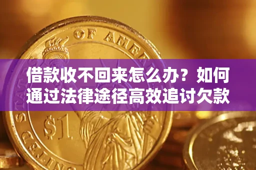 济南借款收不回来怎么办？如何通过法律途径高效追讨欠款？