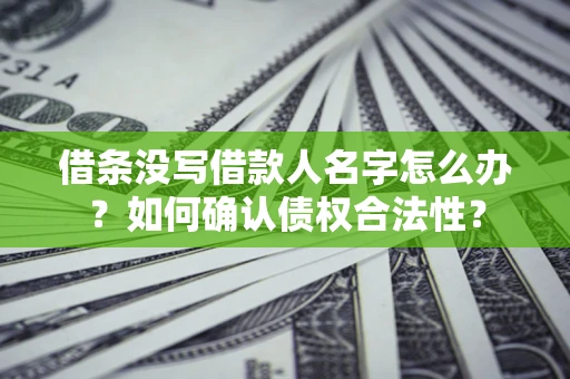 济南借条没写借款人名字怎么办？如何确认债权合法性？