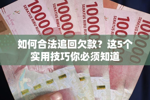 济南如何合法追回欠款？这5个实用技巧你必须知道