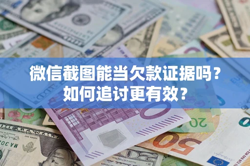 济南微信截图能当欠款证据吗？如何追讨更有效？