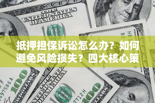 济南抵押担保诉讼怎么办？如何避免风险损失？四大核心策略全解读