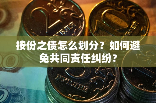 济南按份之债怎么划分？如何避免共同责任纠纷？