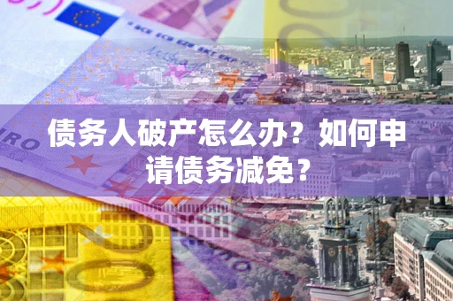济南债务人破产怎么办？如何申请债务减免？