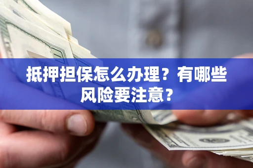 济南抵押担保怎么办理？有哪些风险要注意？
