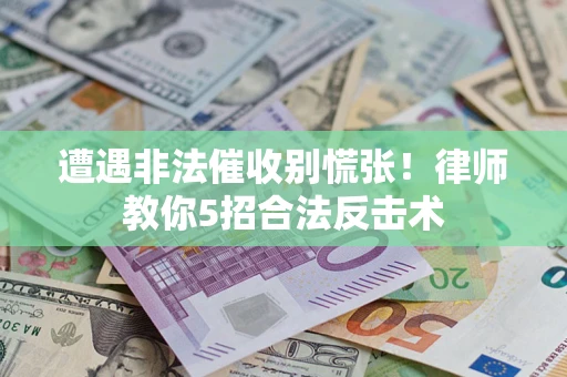 济南遭遇非法催收别慌张！律师教你5招合法反击术
