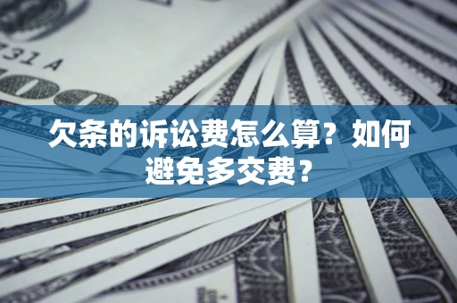 济南欠条的诉讼费怎么算？如何避免多交费？