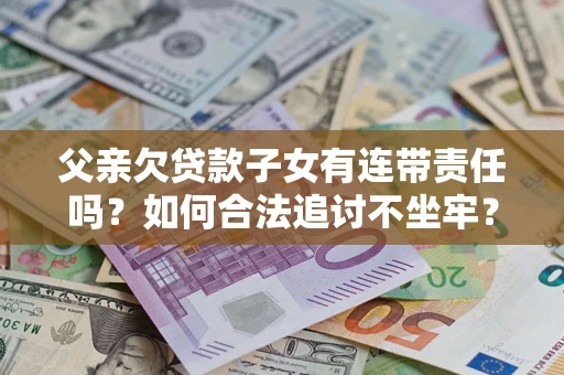 济南父亲欠贷款子女有连带责任吗？如何合法追讨不坐牢？