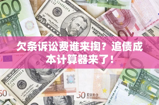 济南欠条诉讼费谁来掏？追债成本计算器来了！