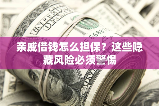 济南亲戚借钱怎么担保？这些隐藏风险必须警惕