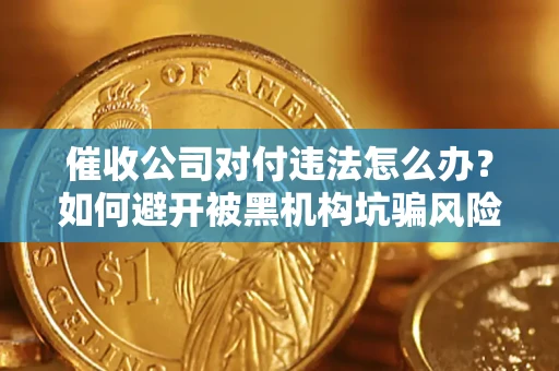 济南催收公司对付违法怎么办？如何避开被黑机构坑骗风险