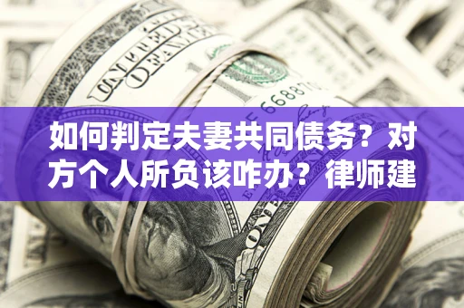济南如何判定夫妻共同债务？对方个人所负该咋办？律师建议