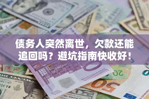 济南债务人突然离世，欠款还能追回吗？避坑指南快收好！