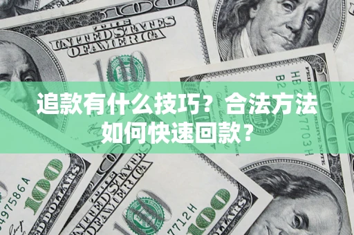 济南追款有什么技巧？合法方法如何快速回款？