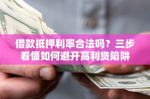 济南借款抵押利率合法吗？三步看懂如何避开高利贷陷阱