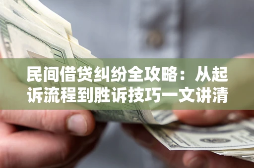 济南民间借贷纠纷全攻略：从起诉流程到胜诉技巧一文讲清